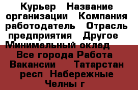Курьер › Название организации ­ Компания-работодатель › Отрасль предприятия ­ Другое › Минимальный оклад ­ 1 - Все города Работа » Вакансии   . Татарстан респ.,Набережные Челны г.